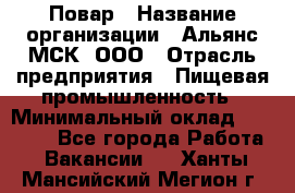 Повар › Название организации ­ Альянс-МСК, ООО › Отрасль предприятия ­ Пищевая промышленность › Минимальный оклад ­ 27 000 - Все города Работа » Вакансии   . Ханты-Мансийский,Мегион г.